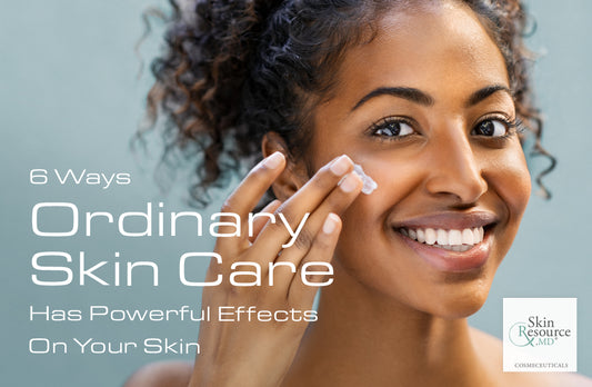 6 Ways Ordinary Skin Care Has Powerful Effects On Your Skin