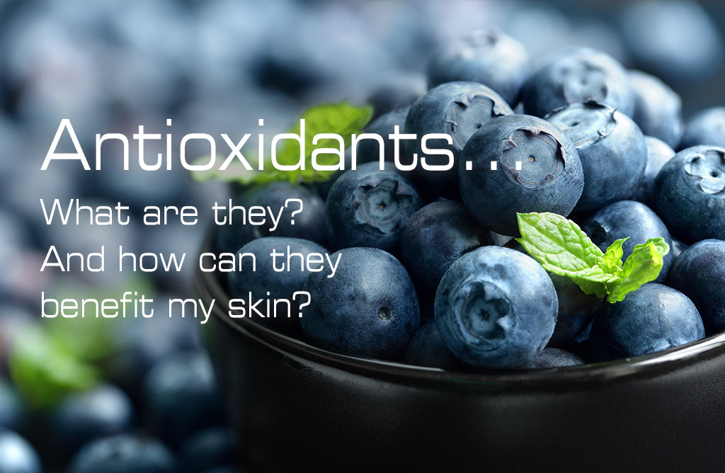 Antioxidants... What are they? And how can they benefit my skin?