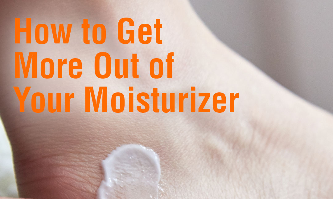 How to Get More Out of Your Moisturizer