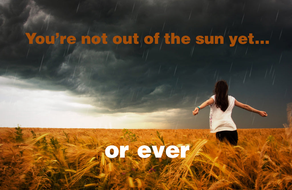 You're not out of the sun yet...
